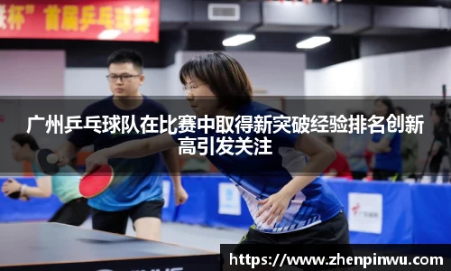 广州乒乓球队在比赛中取得新突破经验排名创新高引发关注