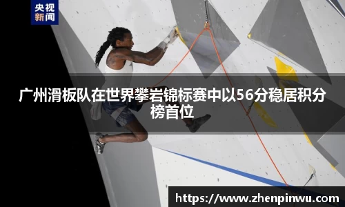 广州滑板队在世界攀岩锦标赛中以56分稳居积分榜首位