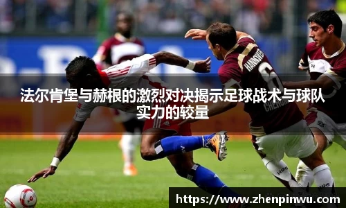 米兰法尔肯堡与赫根的激烈对决揭示足球战术与球队实力的较量